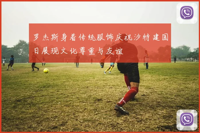 罗杰斯身着传统服饰庆祝沙特建国日展现文化尊重与友谊