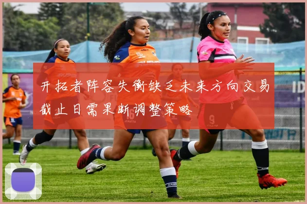 开拓者阵容失衡缺乏未来方向交易截止日需果断调整策略