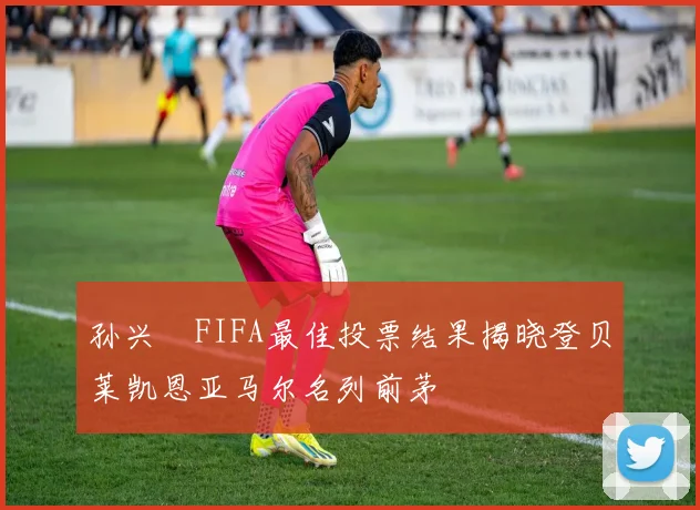 孙兴慜FIFA最佳投票结果揭晓登贝莱凯恩亚马尔名列前茅