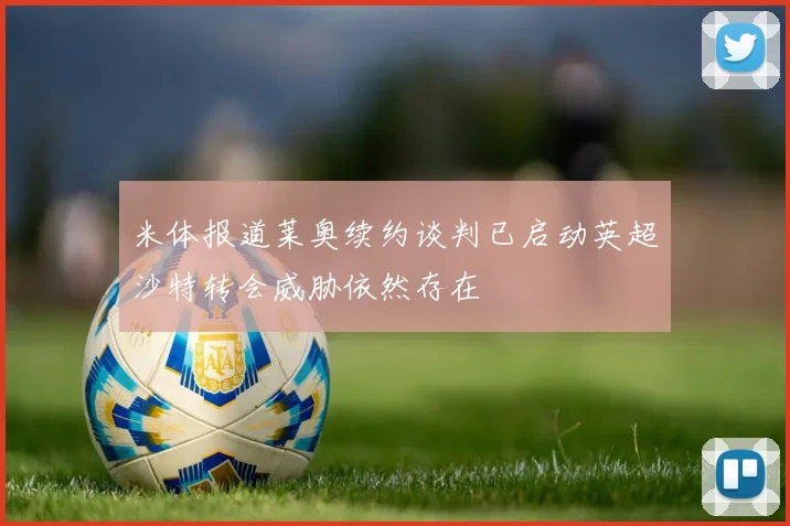 米体报道莱奥续约谈判已启动英超沙特转会威胁依然存在