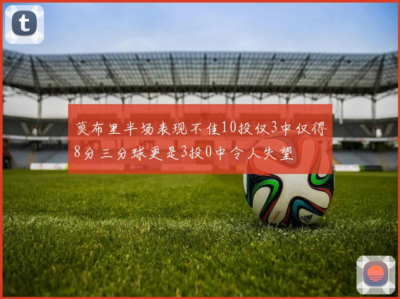 莫布里半场表现不佳10投仅3中仅得8分三分球更是3投0中令人失望