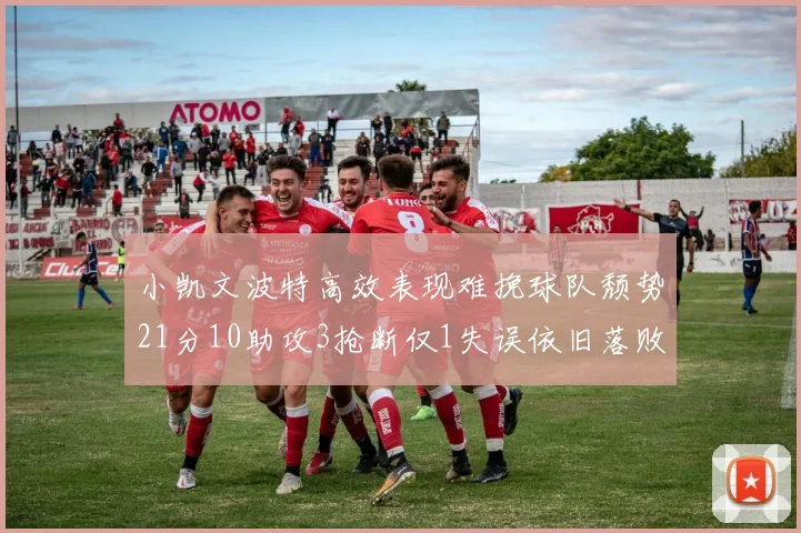 小凯文波特高效表现难挽球队颓势21分10助攻3抢断仅1失误依旧落败