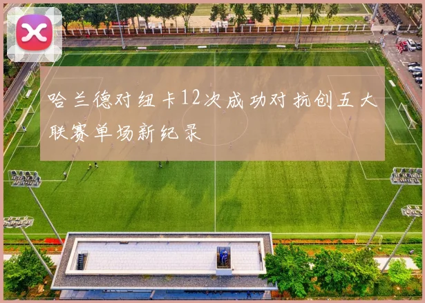 哈兰德对纽卡12次成功对抗创五大联赛单场新纪录