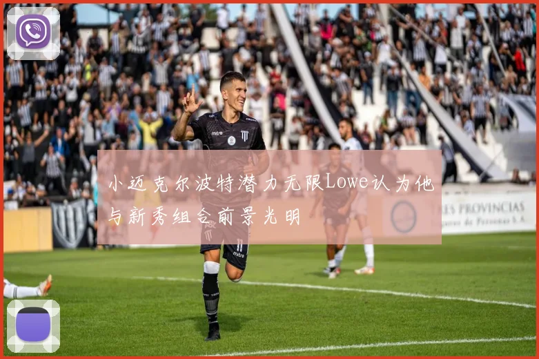 小迈克尔波特潜力无限Lowe认为他与新秀组合前景光明