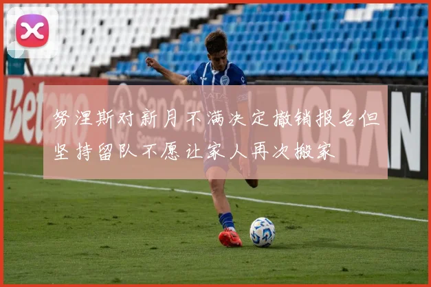 努涅斯对新月不满决定撤销报名但坚持留队不愿让家人再次搬家