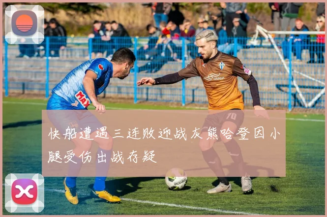 快船遭遇三连败迎战灰熊哈登因小腿受伤出战存疑