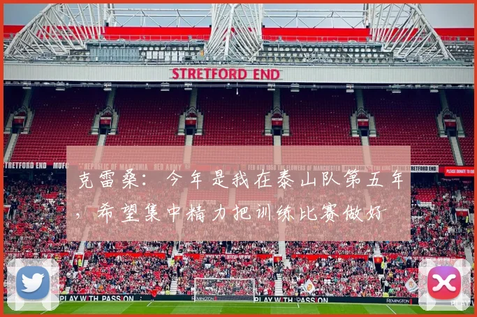 克雷桑：今年是我在泰山队第五年，希望集中精力把训练比赛做好