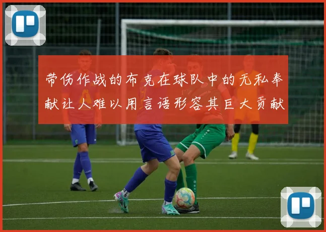 带伤作战的布克在球队中的无私奉献让人难以用言语形容其巨大贡献