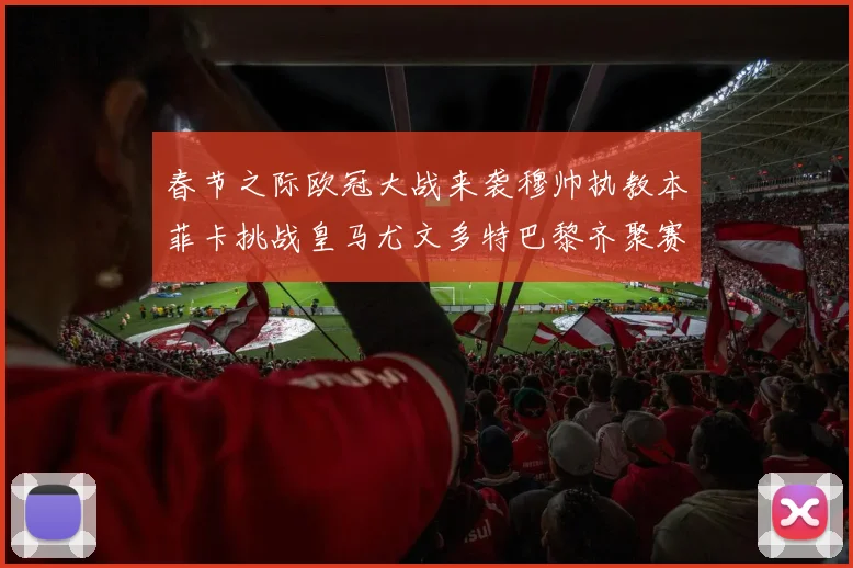 春节之际欧冠大战来袭穆帅执教本菲卡挑战皇马尤文多特巴黎齐聚赛场