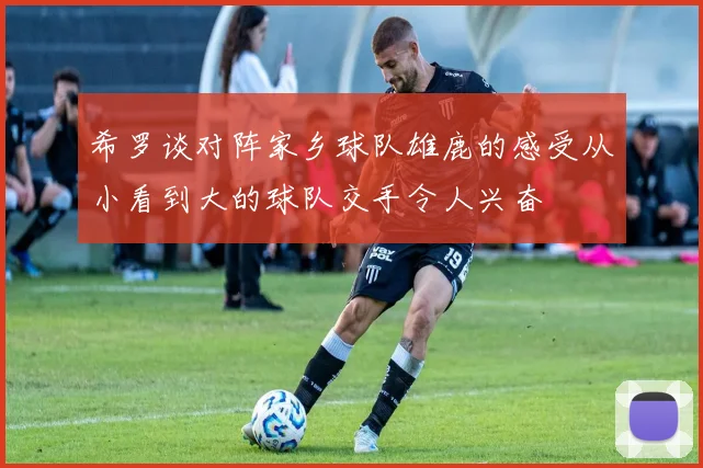 希罗谈对阵家乡球队雄鹿的感受从小看到大的球队交手令人兴奋