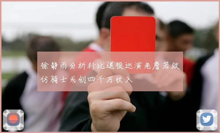 徐静雨分析科比退役巡演老詹若效仿骑士或创四千万收入