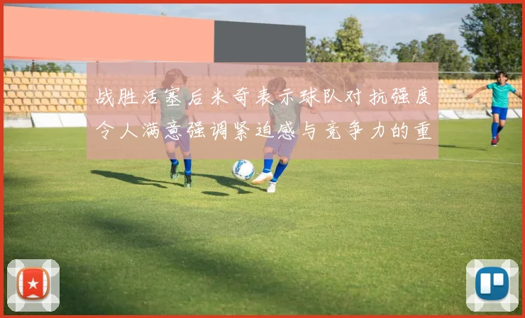 战胜活塞后米奇表示球队对抗强度令人满意强调紧迫感与竞争力的重要性