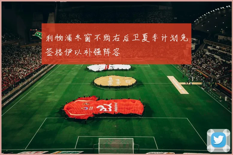 利物浦冬窗不购右后卫夏季计划免签格伊以补强阵容