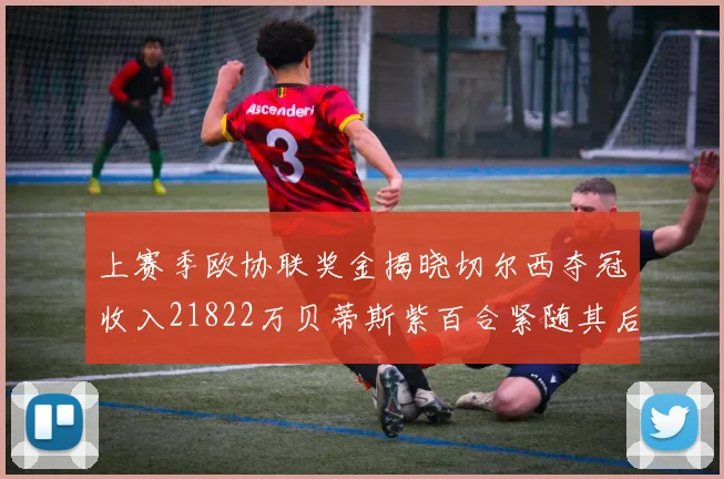 上赛季欧协联奖金揭晓切尔西夺冠收入21822万贝蒂斯紫百合紧随其后