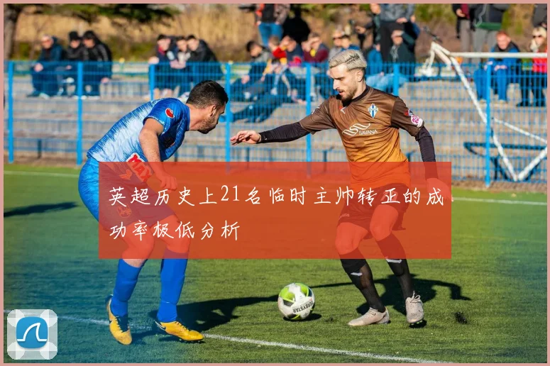 英超历史上21名临时主帅转正的成功率极低分析