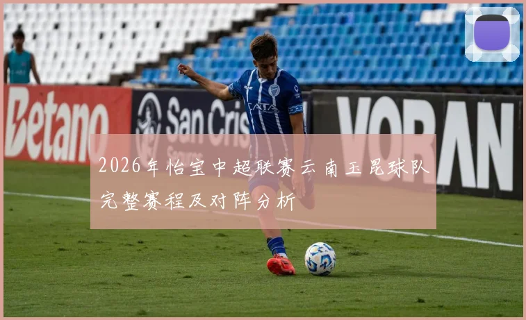2026年怡宝中超联赛云南玉昆球队完整赛程及对阵分析