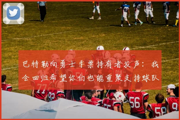 巴特勒向勇士季票持有者发声：我会回归希望你们也能重聚支持球队